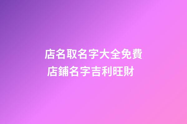 店名取名字大全免費 店鋪名字吉利旺財-第1張-店鋪起名-玄機派